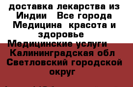 доставка лекарства из Индии - Все города Медицина, красота и здоровье » Медицинские услуги   . Калининградская обл.,Светловский городской округ 